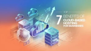 Top 7 Benefits of Cloud-Based Hosting for Businesses